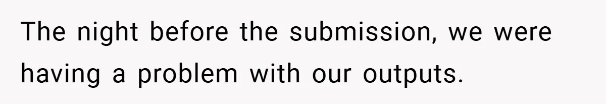 The night before the submission, we were having a problem with our outputs.