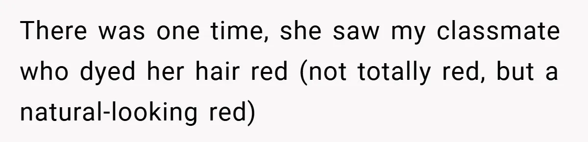 There was one time, she saw my classmate who dyed her hair red (not totally red, but a natural-looking red)