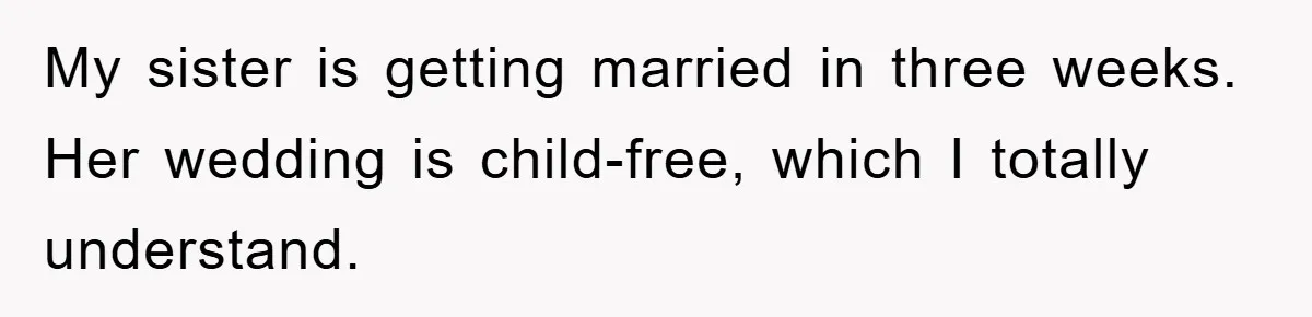 My sister is getting married in three weeks. Her wedding is child-free, which I totally understand.