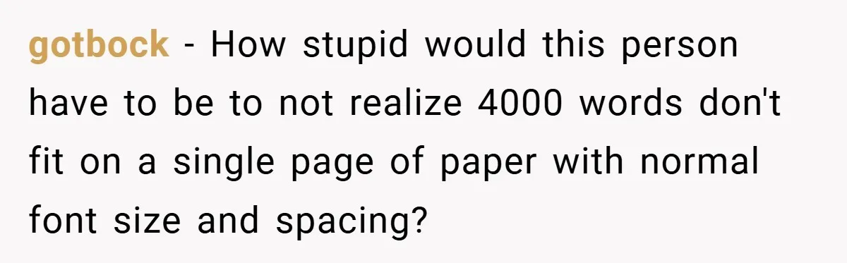 gotbock − How stupid would this person have to be to not realize 4000 words don't fit on a single page of paper with normal font size and spacing?