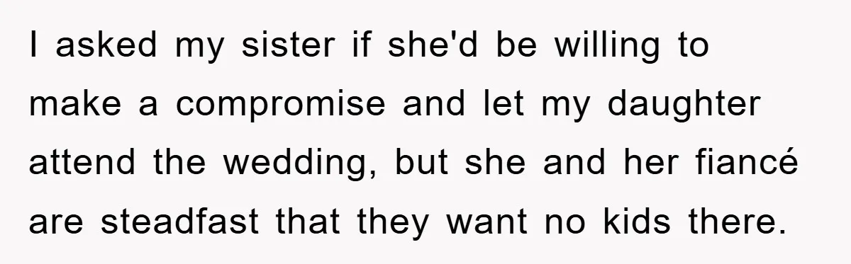I asked my sister if she'd be willing to make a compromise and let my daughter attend the wedding, but she and her fiancé are steadfast that they want no...