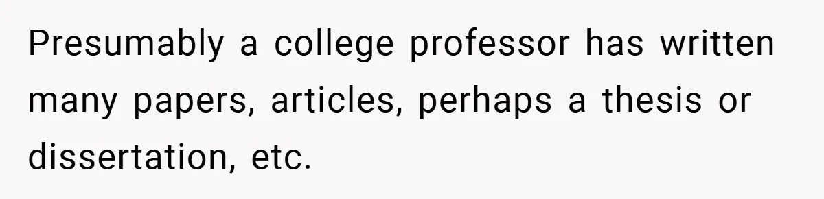 Presumably a college professor has written many papers, articles, perhaps a thesis or dissertation, etc.