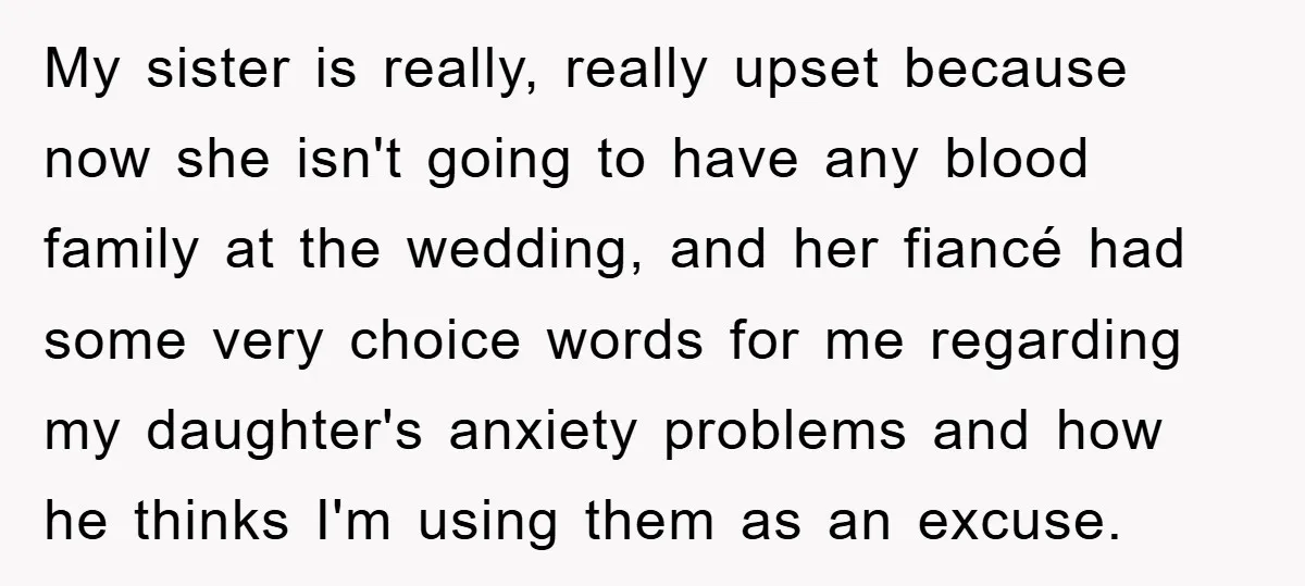 My sister is really, really upset because now she isn't going to have any blood family at the wedding, and her fiancé had some very choice words for me regarding...