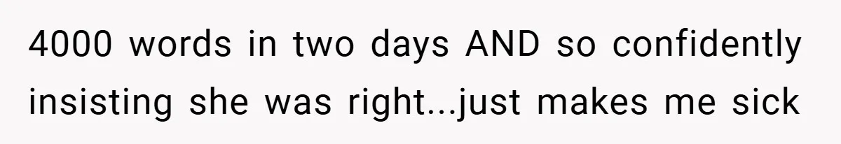 4000 words in two days AND so confidently insisting she was right...just makes me sick