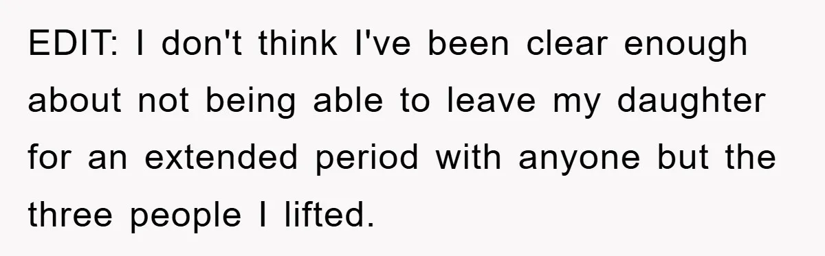 EDIT: I don't think I've been clear enough about not being able to leave my daughter for an extended period with anyone but the three people I lifted.