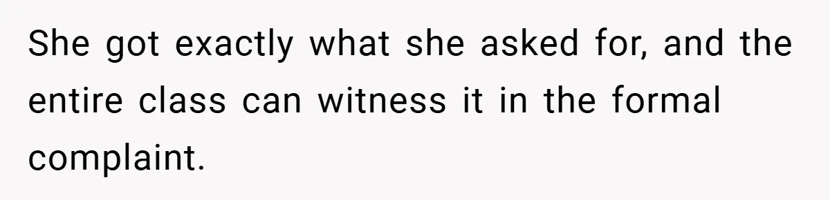 She got exactly what she asked for, and the entire class can witness it in the formal complaint.