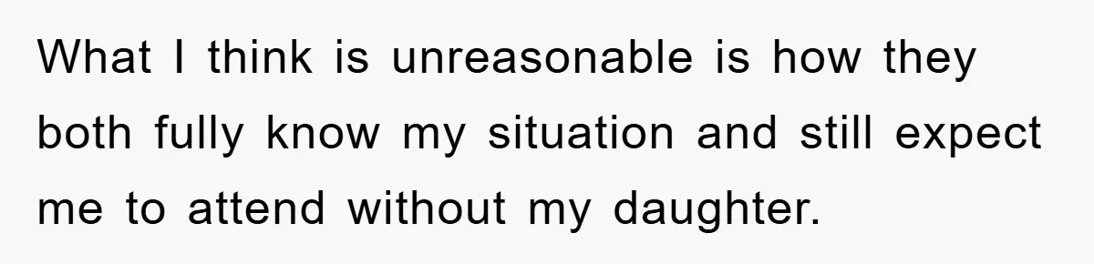 What I think is unreasonable is how they both fully know my situation and still expect me to attend without my daughter.