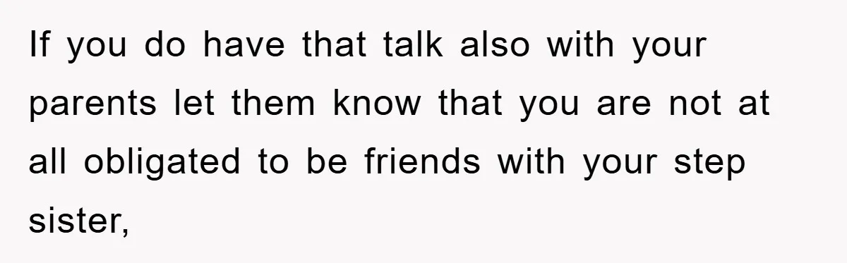 Teen Dodges Stepsister For School Project, Faces Family’s Wrath After Secret Plan Unravels If you do have that talk also with your parents let them know that you are not at all obligated to be friends with your step sister,