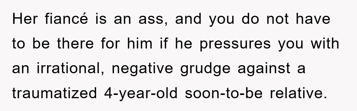 Her fiancé is an ass, and you do not have to be there for him if he pressures you with an irrational, negative grudge against a traumatized 4-year-old soon-to-be relative.
