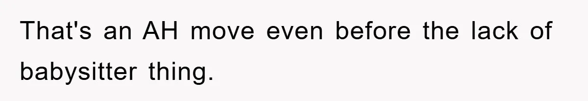 That's an AH move even before the lack of babysitter thing.