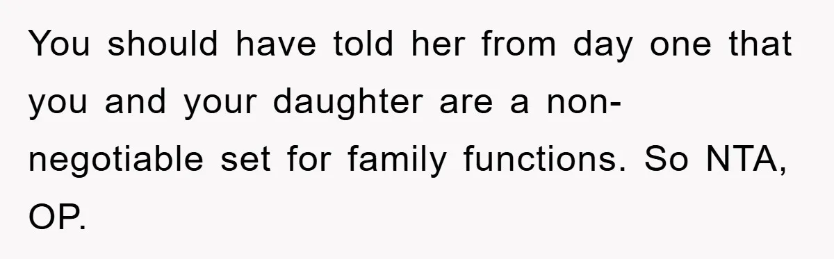 You should have told her from day one that you and your daughter are a non-negotiable set for family functions. So NTA, OP.