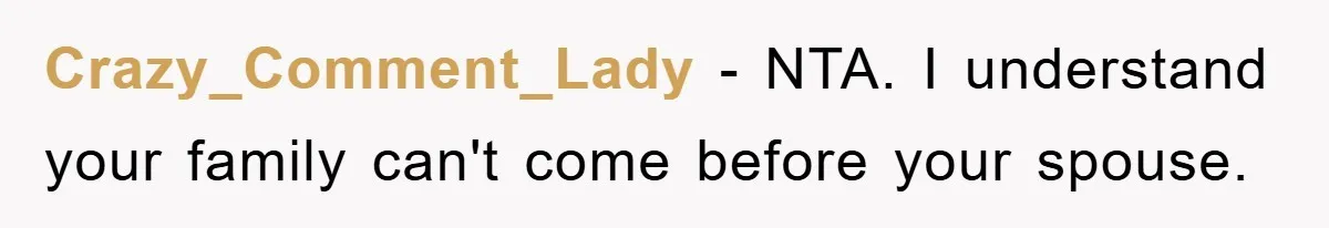 Crazy_Comment_Lady − NTA. I understand your family can't come before your spouse.