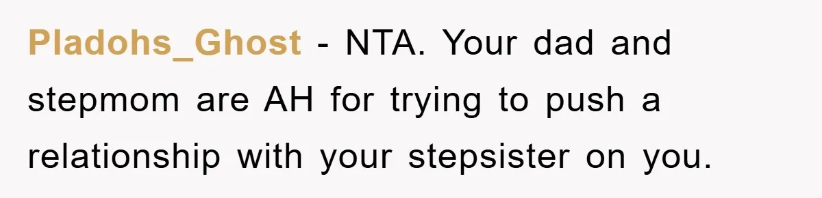 Teen Dodges Stepsister For School Project, Faces Family’s Wrath After Secret Plan Unravels Pladohs_Ghost − NTA. Your dad and stepmom are AH for trying to push a relationship with your stepsister on you.