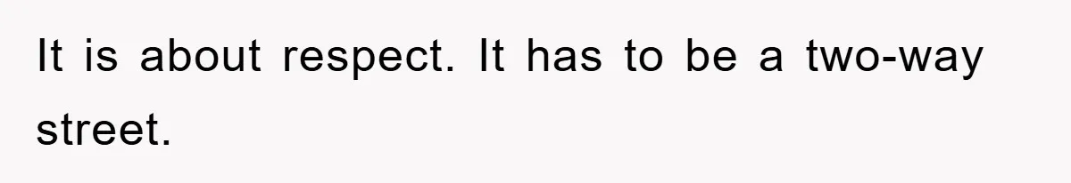It is about respect. It has to be a two-way street.