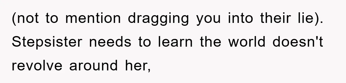 Teen Dodges Stepsister For School Project, Faces Family’s Wrath After Secret Plan Unravels (not to mention dragging you into their lie). Stepsister needs to learn the world doesn't revolve around her,