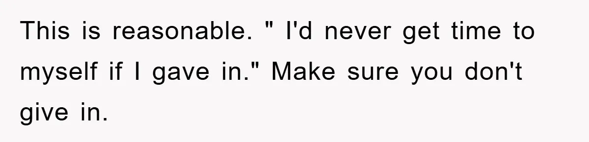 Teen Dodges Stepsister For School Project, Faces Family’s Wrath After Secret Plan Unravels This is reasonable. " I'd never get time to myself if I gave in." Make sure you don't give in.