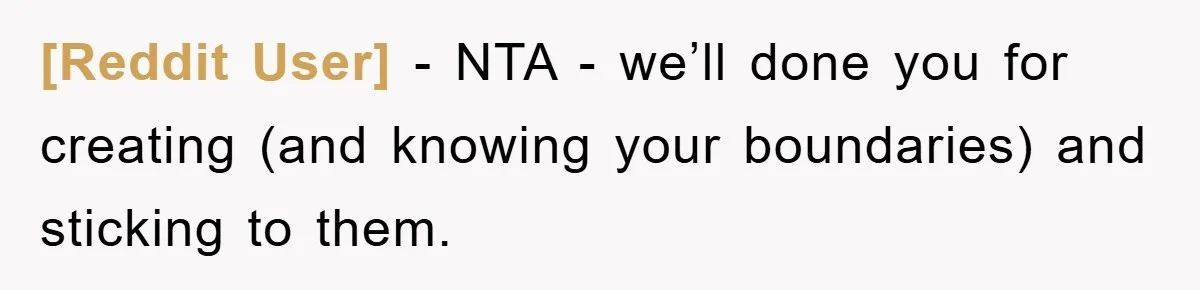 [Reddit User] − NTA - we’ll done you for creating (and knowing your boundaries) and sticking to them.