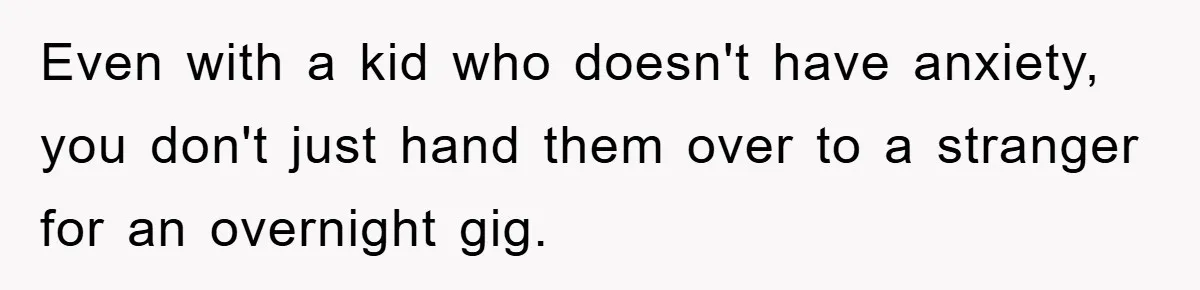 Even with a kid who doesn't have anxiety, you don't just hand them over to a stranger for an overnight gig.
