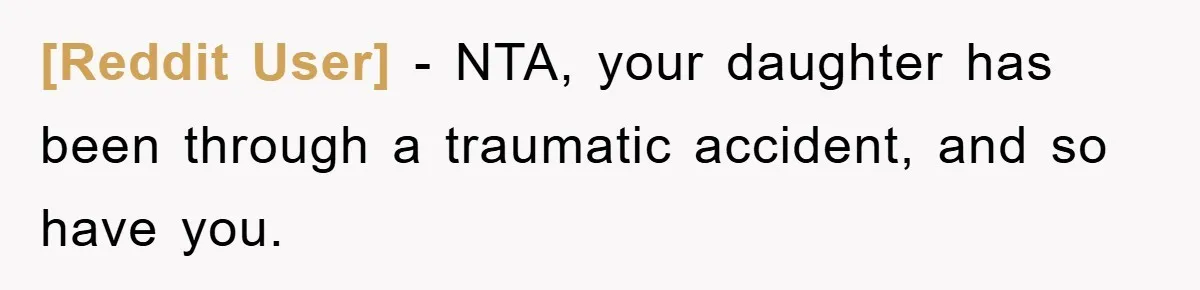 [Reddit User] − NTA, your daughter has been through a traumatic accident, and so have you.