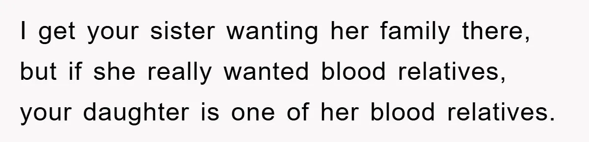 I get your sister wanting her family there, but if she really wanted blood relatives, your daughter is one of her blood relatives.