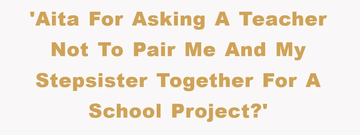 Teen Dodges Stepsister For School Project, Faces Family’s Wrath After Secret Plan Unravels 'AITA for asking a teacher not to pair me and my stepsister together for a school project?'