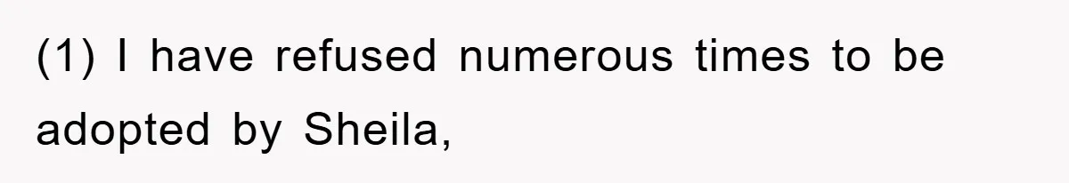 (1) I have refused numerous times to be adopted by Sheila,