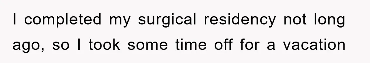 I completed my surgical residency not long ago, so I took some time off for a vacation