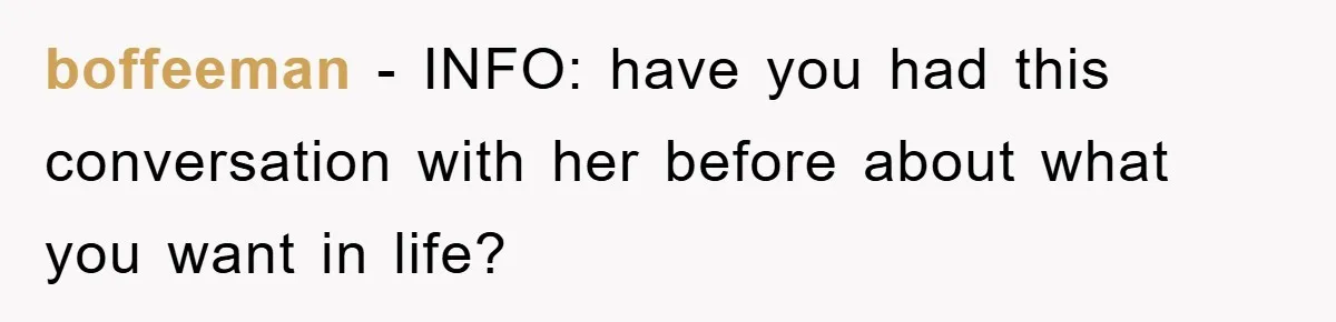 boffeeman − INFO: have you had this conversation with her before about what you want in life?