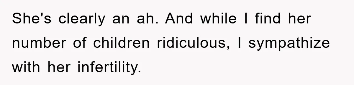 She's clearly an ah. And while I find her number of children ridiculous, I sympathize with her infertility.