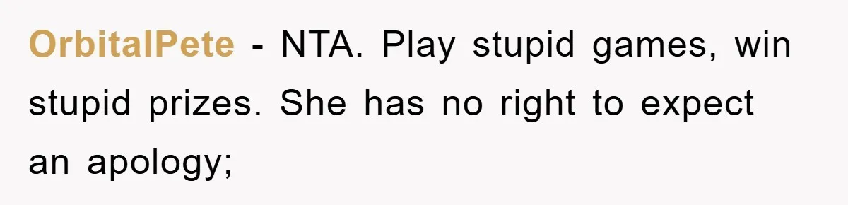 OrbitalPete − NTA. Play stupid games, win stupid prizes. She has no right to expect an apology;