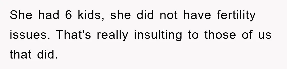 She had 6 kids, she did not have fertility issues. That's really insulting to those of us that did.