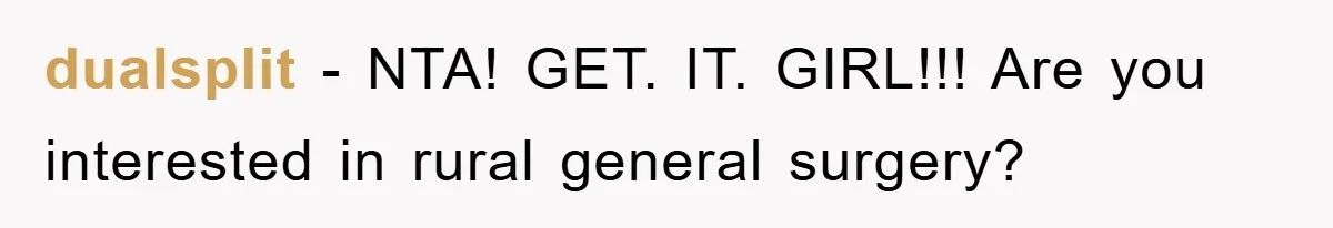 dualsplit − NTA! GET. IT. GIRL!!! Are you interested in rural general surgery?
