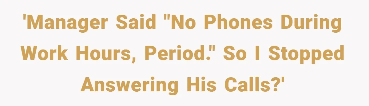 'Manager said "no phones during work hours, period." So I stopped answering his calls?'