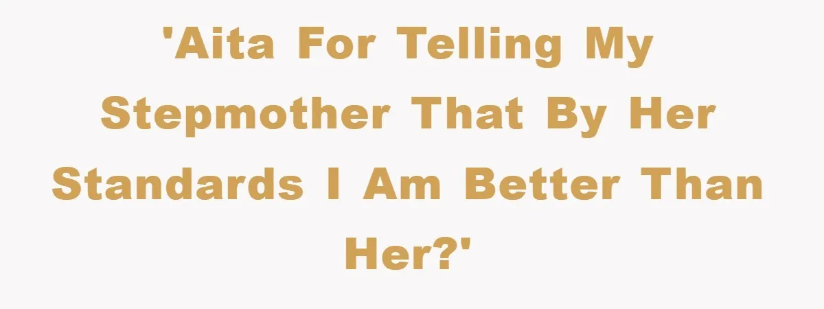 'AITA for telling my stepmother that by her standards I am better than her?'