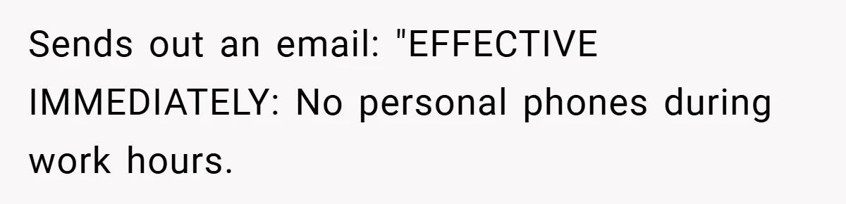 Sends out an email: "EFFECTIVE IMMEDIATELY: No personal phones during work hours.
