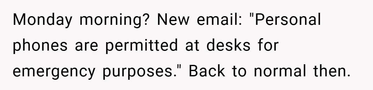 Monday morning? New email: "Personal phones are permitted at desks for emergency purposes." Back to normal then.
