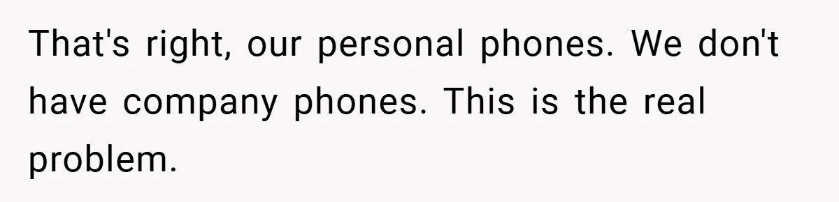 That's right, our personal phones. We don't have company phones. This is the real problem.