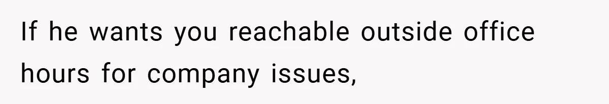 If he wants you reachable outside office hours for company issues,