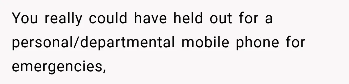 You really could have held out for a personal/departmental mobile phone for emergencies,