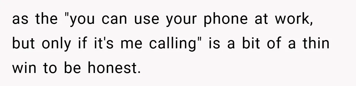 as the "you can use your phone at work, but only if it's me calling" is a bit of a thin win to be honest.