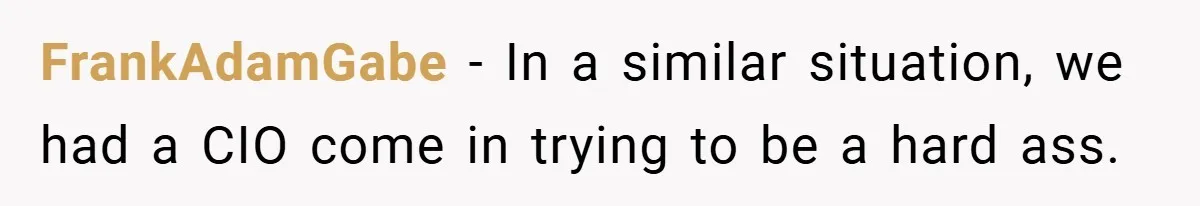 FrankAdamGabe − In a similar situation, we had a CIO come in trying to be a hard ass.