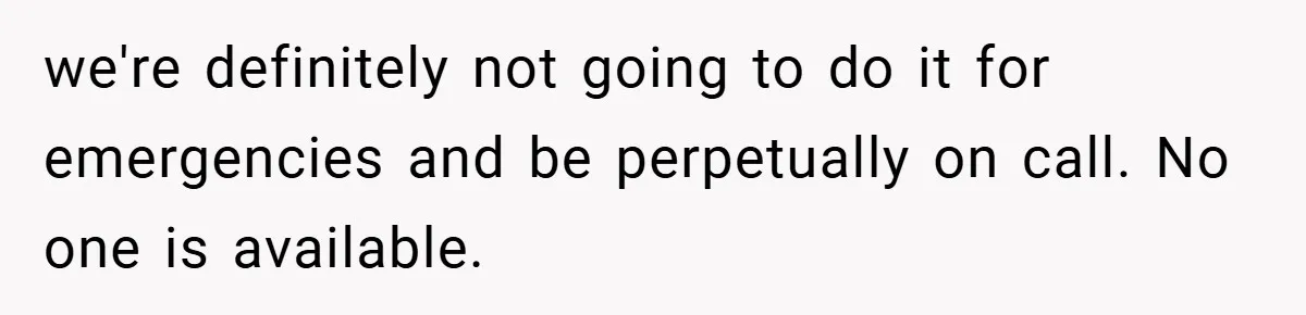 we're definitely not going to do it for emergencies and be perpetually on call. No one is available.