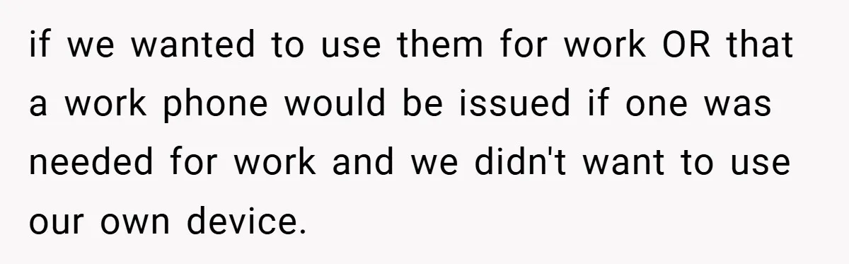 if we wanted to use them for work OR that a work phone would be issued if one was needed for work and we didn't want to use our own...