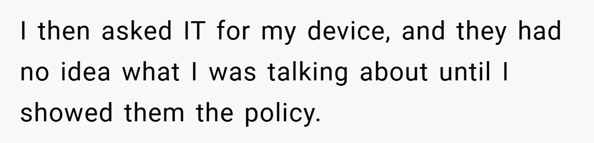 I then asked IT for my device, and they had no idea what I was talking about until I showed them the policy.