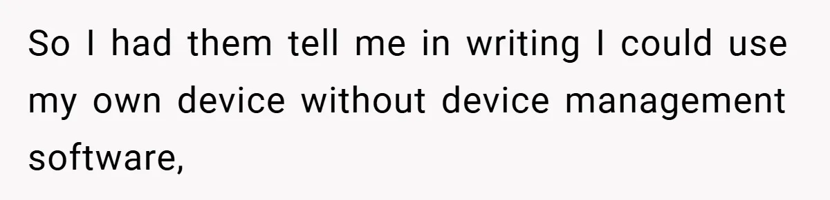 So I had them tell me in writing I could use my own device without device management software,