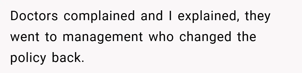 Doctors complained and I explained, they went to management who changed the policy back.