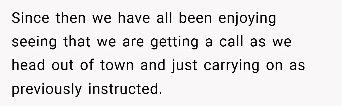 Since then we have all been enjoying seeing that we are getting a call as we head out of town and just carrying on as previously instructed.