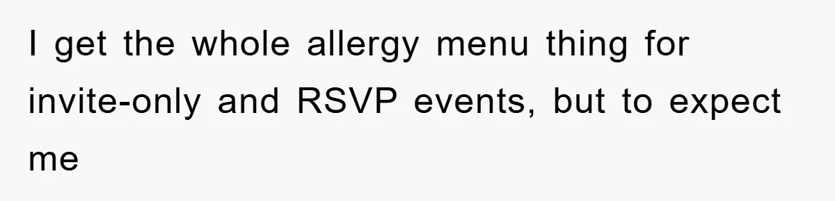 I get the whole allergy menu thing for invite-only and RSVP events, but to expect me