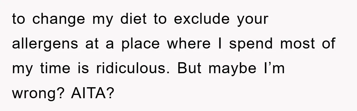 to change my diet to exclude your allergens at a place where I spend most of my time is ridiculous. But maybe I’m wrong? AITA?