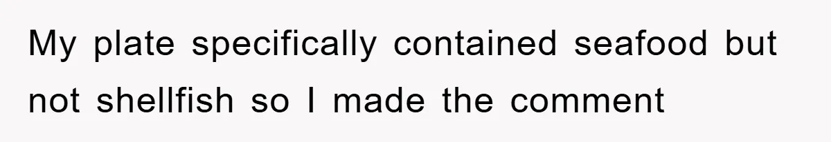 My plate specifically contained seafood but not shellfish so I made the comment
